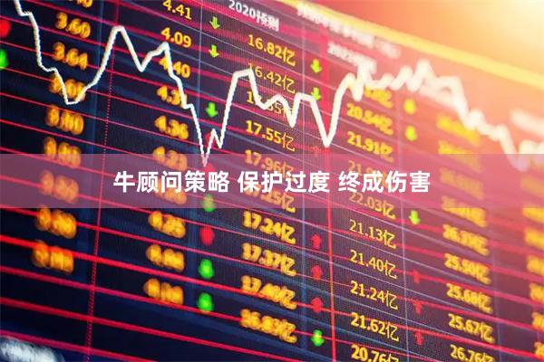 牛顾问策略 保护过度 终成伤害